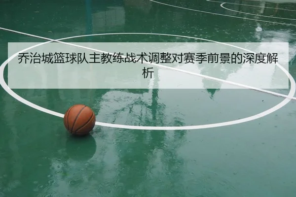 乔治城篮球队主教练战术调整对赛季前景的深度解析 - 8868 SPORTS